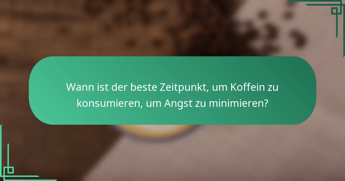 Wann ist der beste Zeitpunkt, um Koffein zu konsumieren, um Angst zu minimieren?