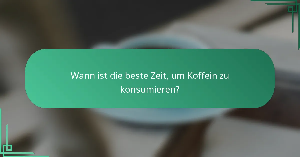 Wann ist die beste Zeit, um Koffein zu konsumieren?