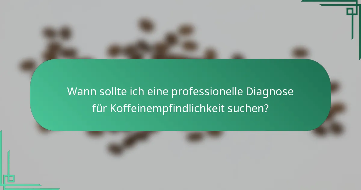 Wann sollte ich eine professionelle Diagnose für Koffeinempfindlichkeit suchen?