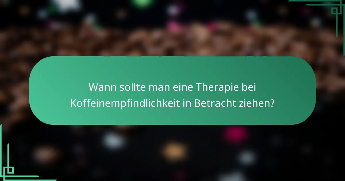 Wann sollte man eine Therapie bei Koffeinempfindlichkeit in Betracht ziehen?