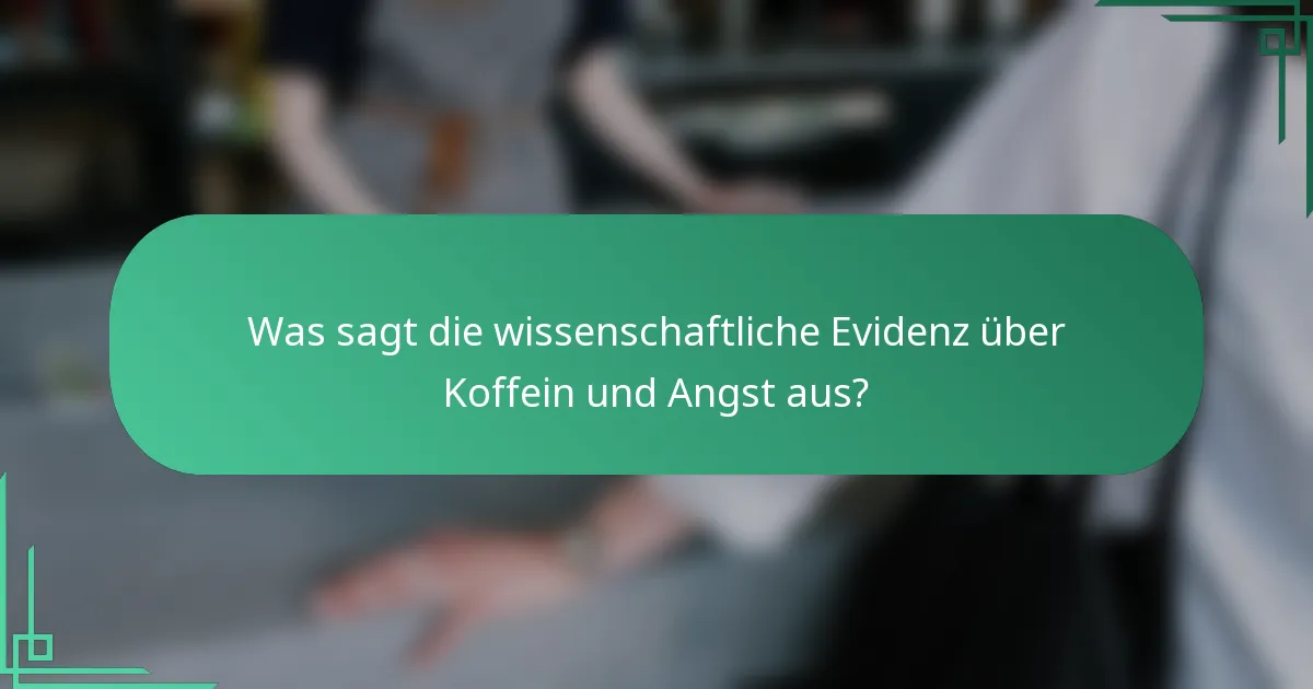 Was sagt die wissenschaftliche Evidenz über Koffein und Angst aus?