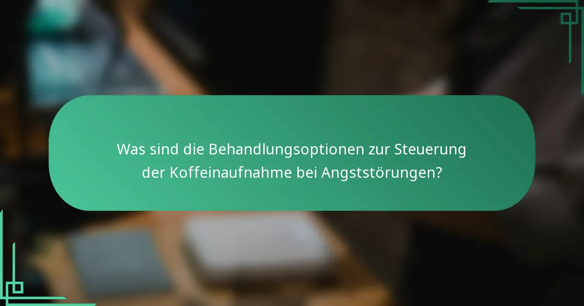 Was sind die Behandlungsoptionen zur Steuerung der Koffeinaufnahme bei Angststörungen?