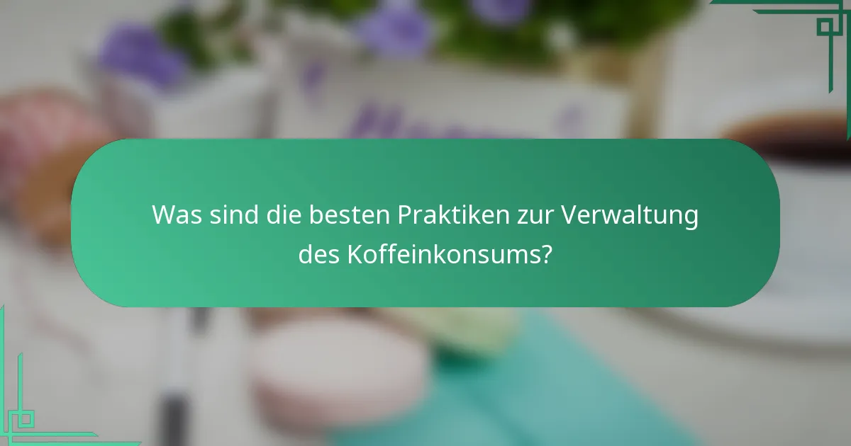 Was sind die besten Praktiken zur Verwaltung des Koffeinkonsums?