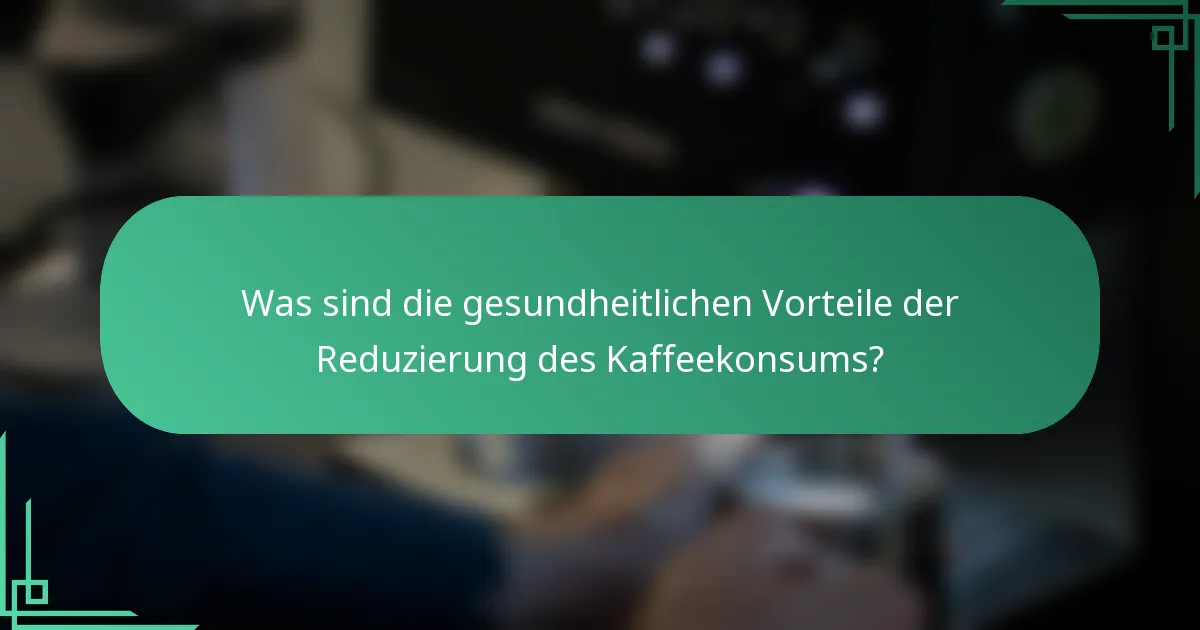 Was sind die gesundheitlichen Vorteile der Reduzierung des Kaffeekonsums?