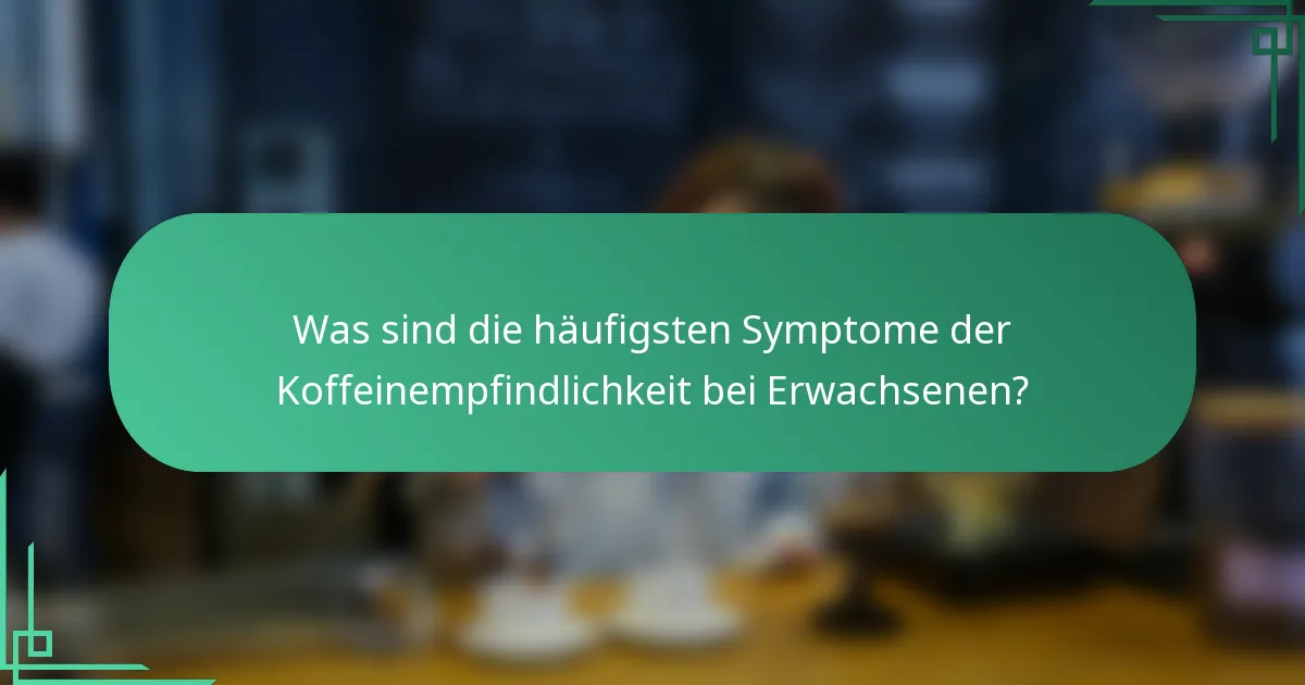 Was sind die häufigsten Symptome der Koffeinempfindlichkeit bei Erwachsenen?