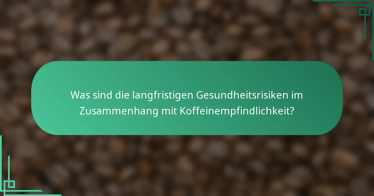 Was sind die langfristigen Gesundheitsrisiken im Zusammenhang mit Koffeinempfindlichkeit?