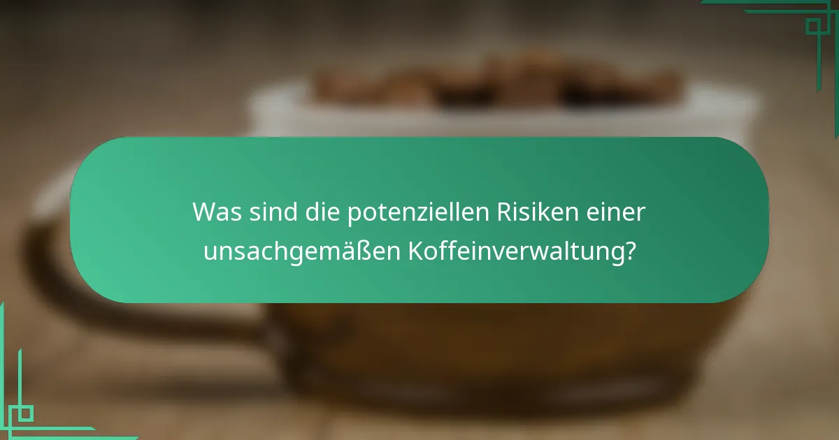 Was sind die potenziellen Risiken einer unsachgemäßen Koffeinverwaltung?
