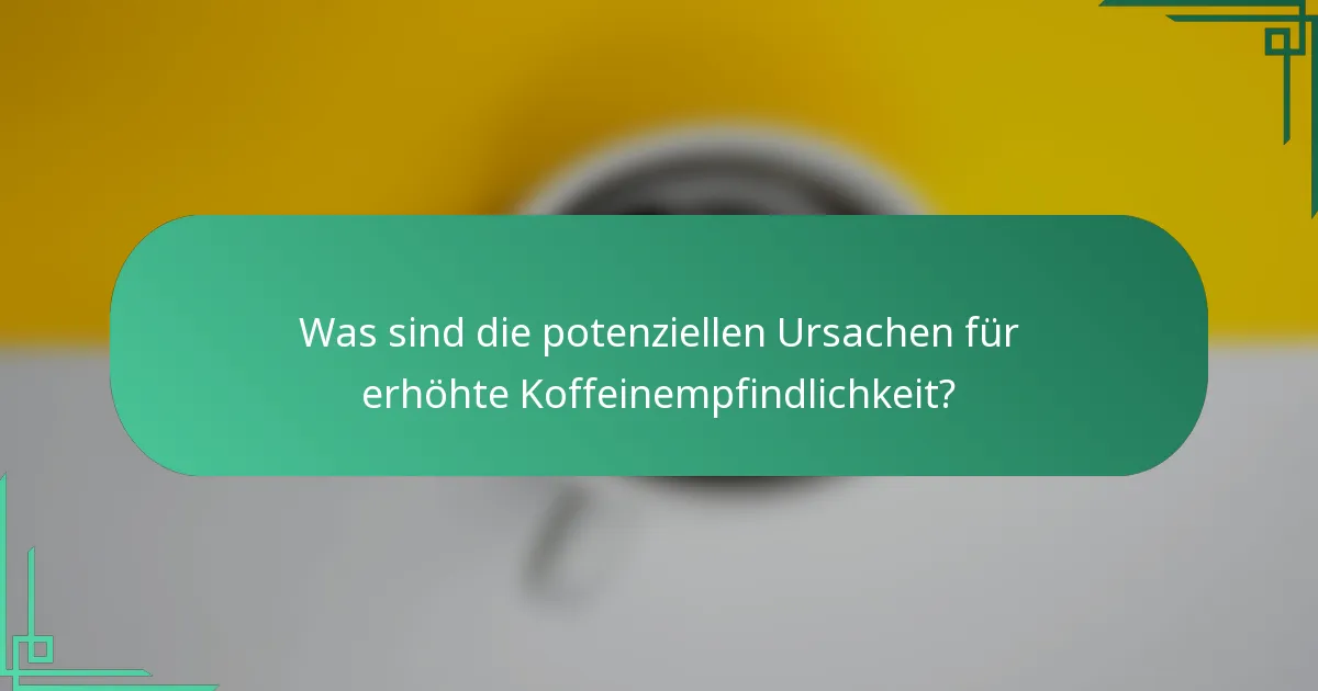Was sind die potenziellen Ursachen für erhöhte Koffeinempfindlichkeit?