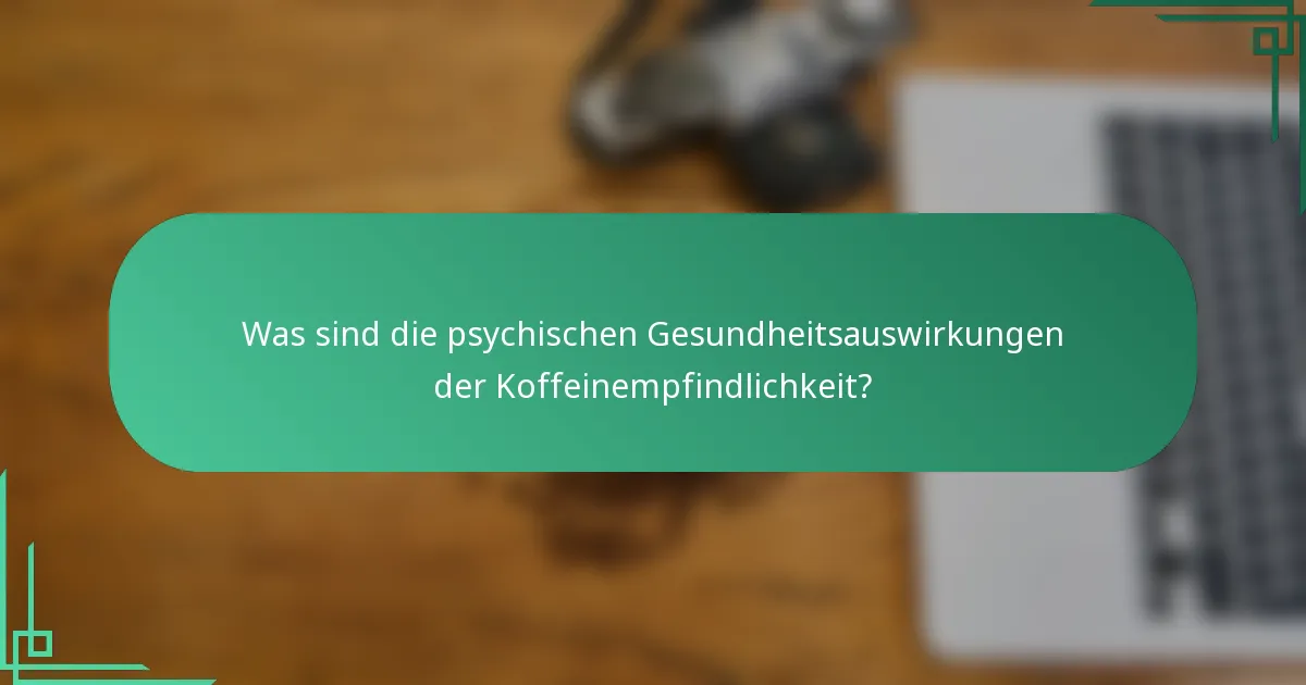 Was sind die psychischen Gesundheitsauswirkungen der Koffeinempfindlichkeit?