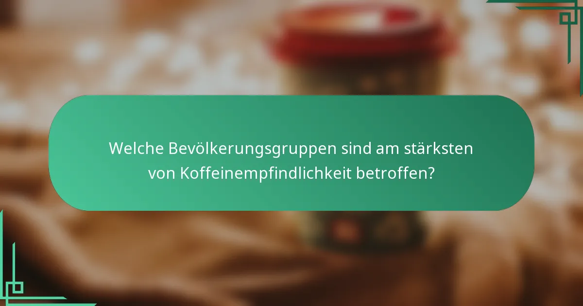 Welche Bevölkerungsgruppen sind am stärksten von Koffeinempfindlichkeit betroffen?