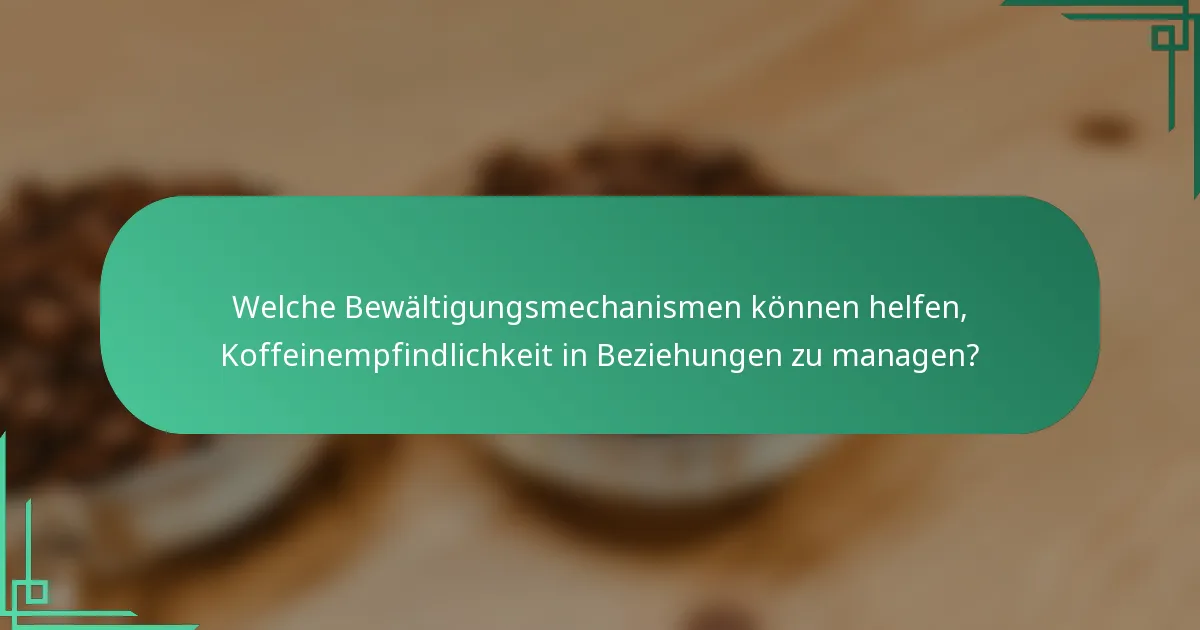 Welche Bewältigungsmechanismen können helfen, Koffeinempfindlichkeit in Beziehungen zu managen?