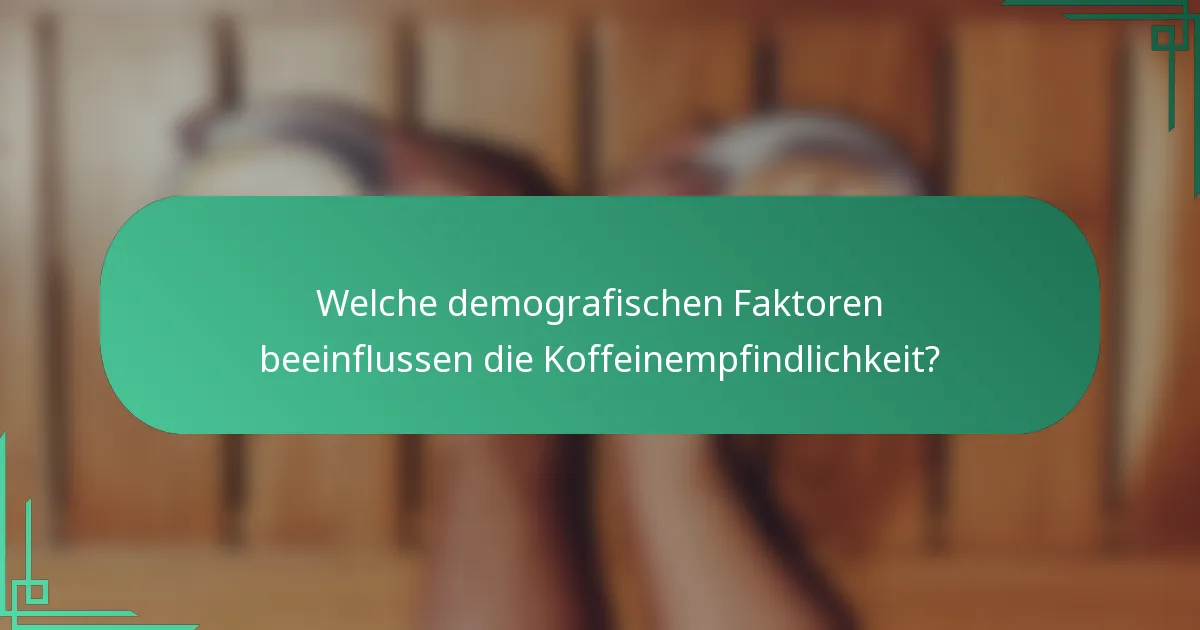 Welche demografischen Faktoren beeinflussen die Koffeinempfindlichkeit?