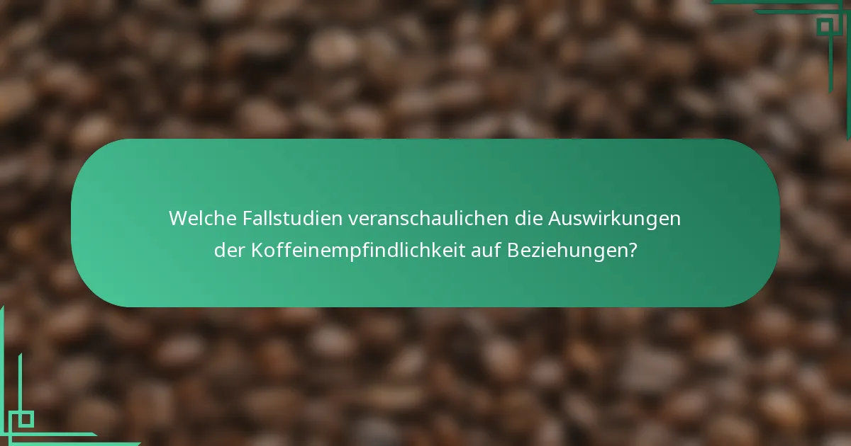 Welche Fallstudien veranschaulichen die Auswirkungen der Koffeinempfindlichkeit auf Beziehungen?