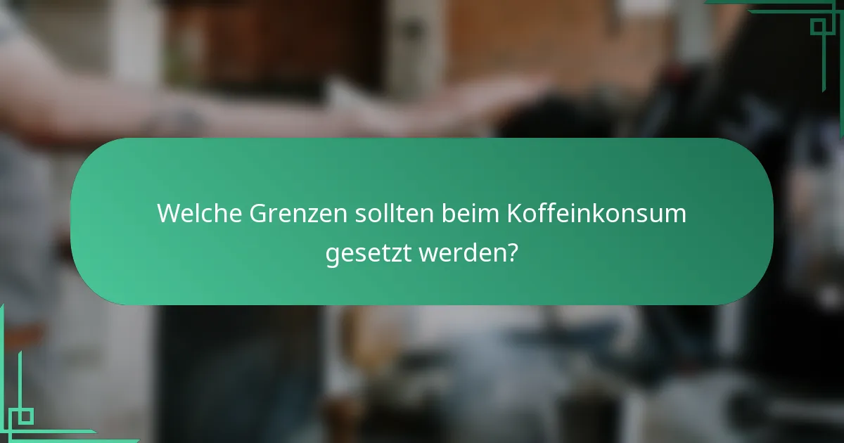 Welche Grenzen sollten beim Koffeinkonsum gesetzt werden?