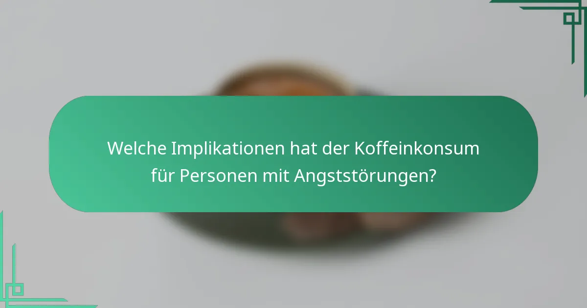 Welche Implikationen hat der Koffeinkonsum für Personen mit Angststörungen?
