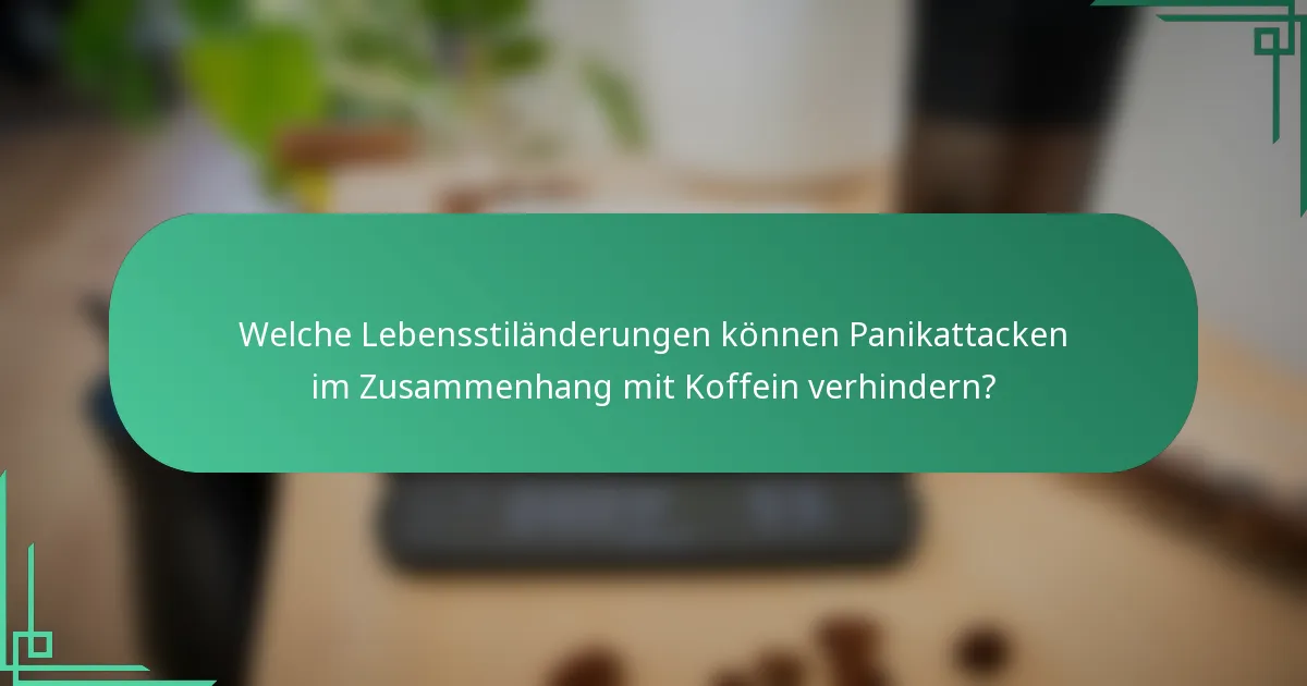 Welche Lebensstiländerungen können Panikattacken im Zusammenhang mit Koffein verhindern?