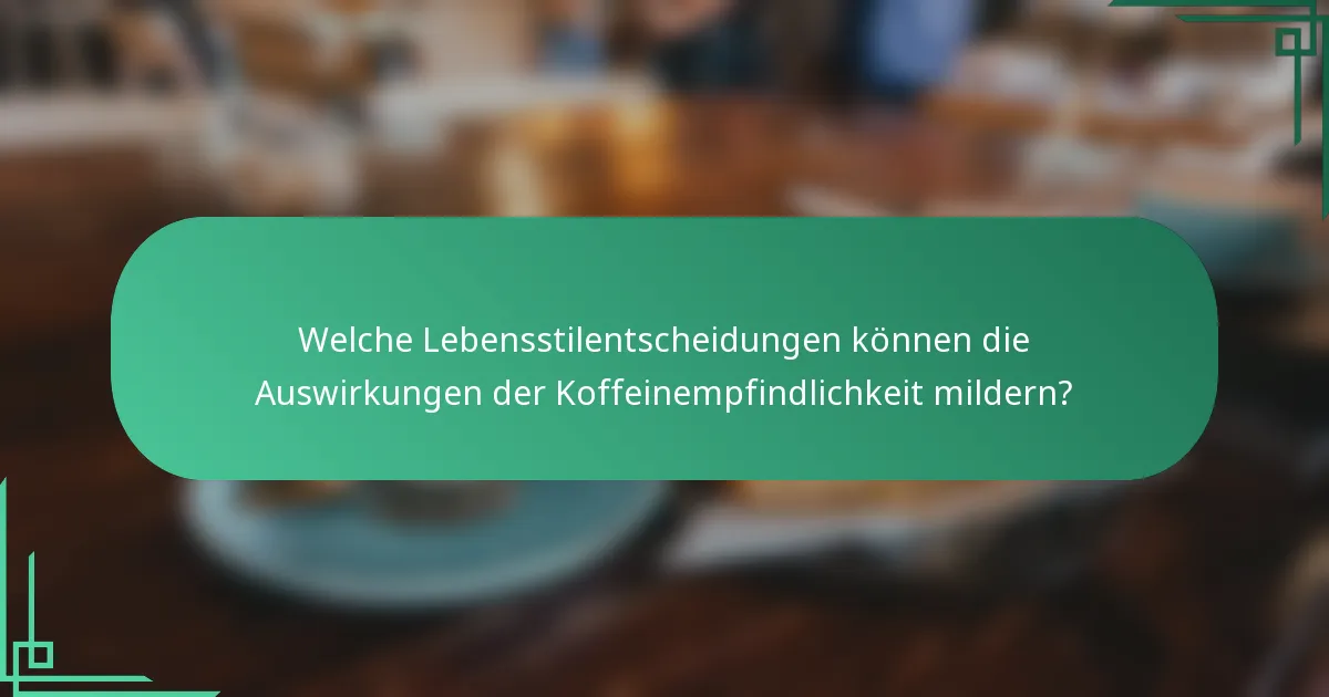 Welche Lebensstilentscheidungen können die Auswirkungen der Koffeinempfindlichkeit mildern?