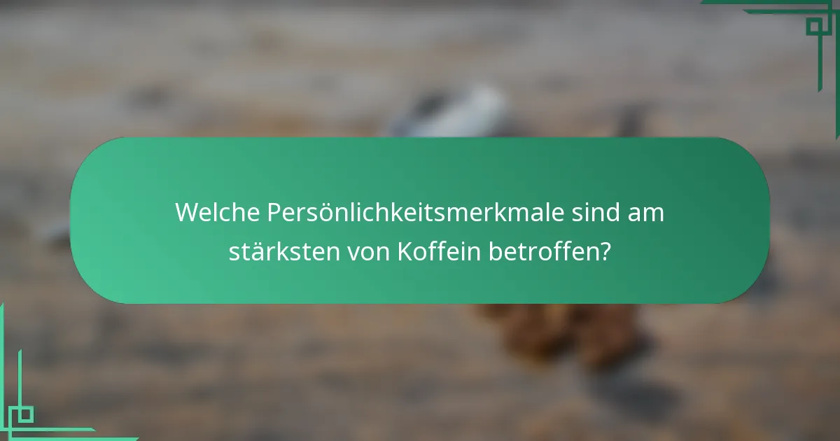 Welche Persönlichkeitsmerkmale sind am stärksten von Koffein betroffen?