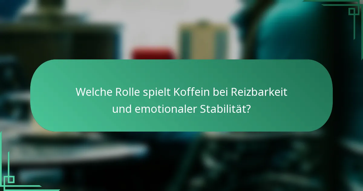 Welche Rolle spielt Koffein bei Reizbarkeit und emotionaler Stabilität?
