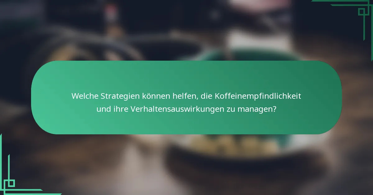 Welche Strategien können helfen, die Koffeinempfindlichkeit und ihre Verhaltensauswirkungen zu managen?
