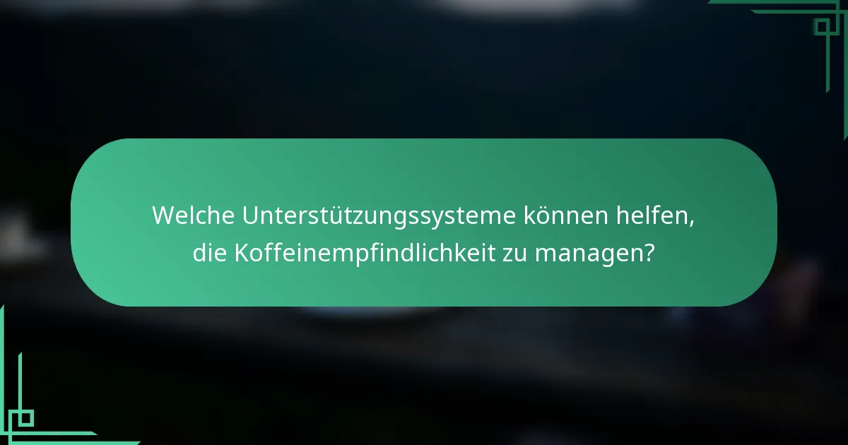 Welche Unterstützungssysteme können helfen, die Koffeinempfindlichkeit zu managen?