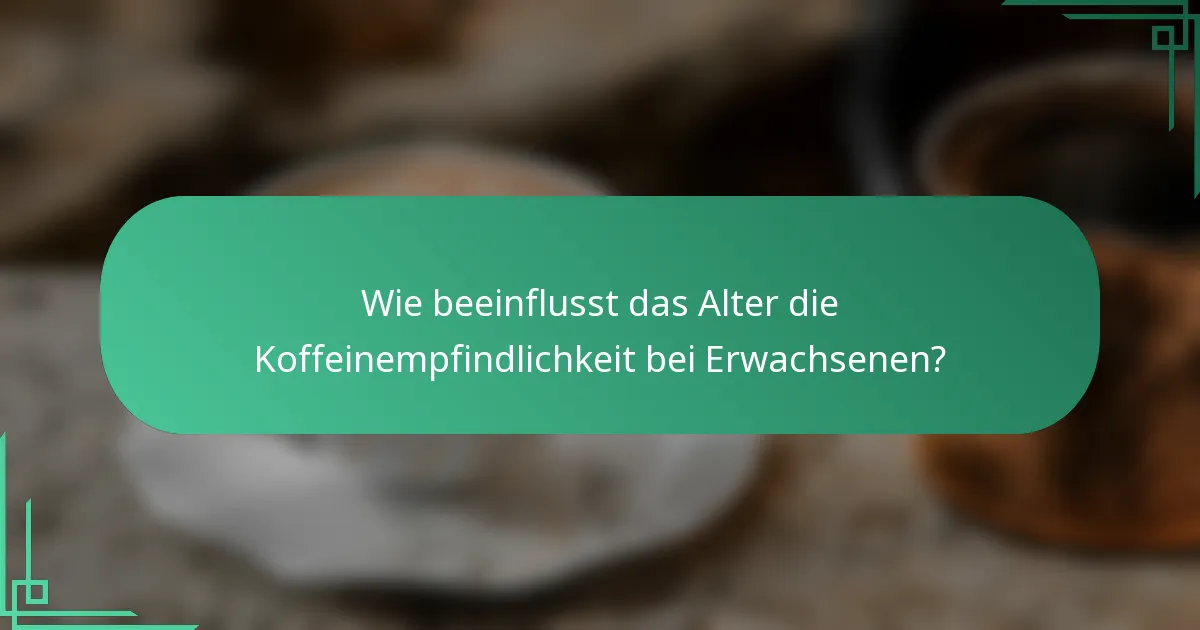 Wie beeinflusst das Alter die Koffeinempfindlichkeit bei Erwachsenen?