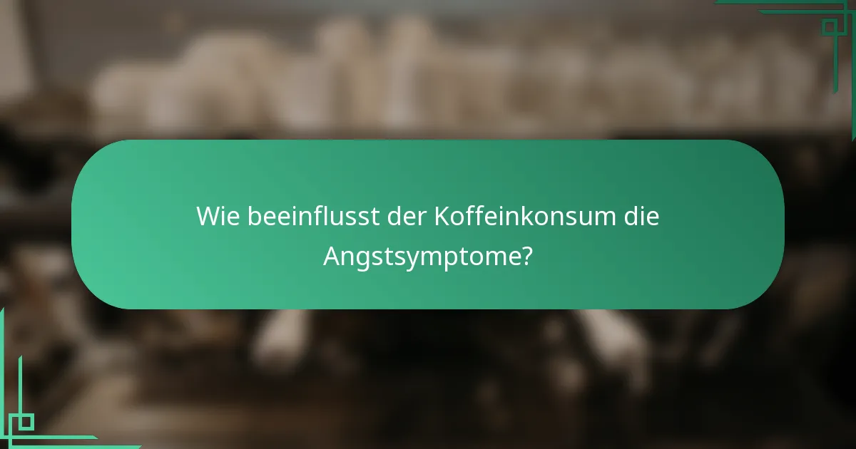 Wie beeinflusst der Koffeinkonsum die Angstsymptome?