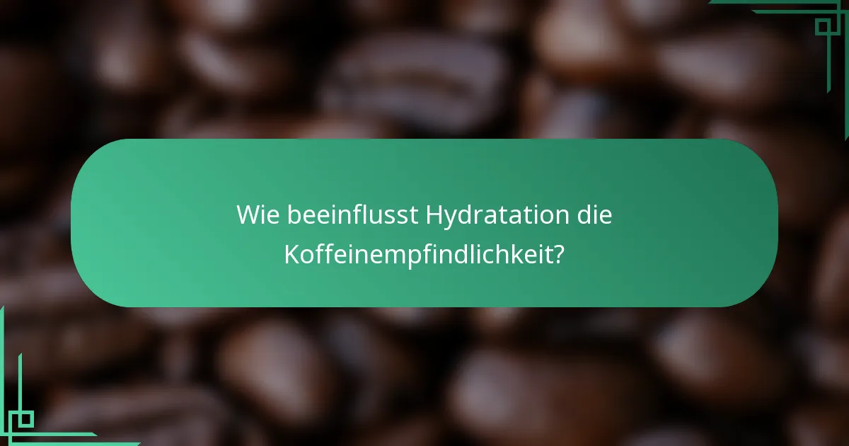 Wie beeinflusst Hydratation die Koffeinempfindlichkeit?