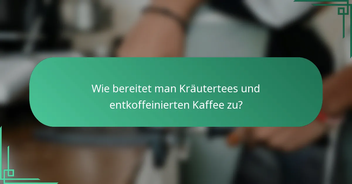 Wie bereitet man Kräutertees und entkoffeinierten Kaffee zu?