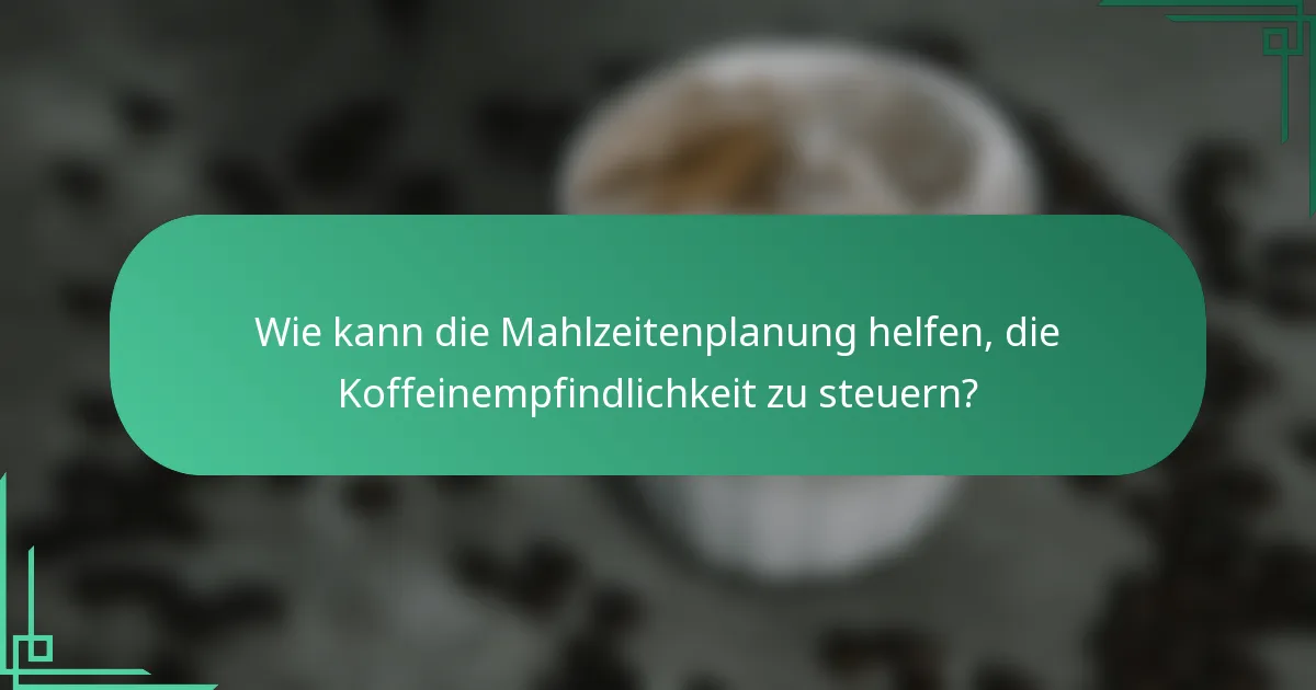 Wie kann die Mahlzeitenplanung helfen, die Koffeinempfindlichkeit zu steuern?