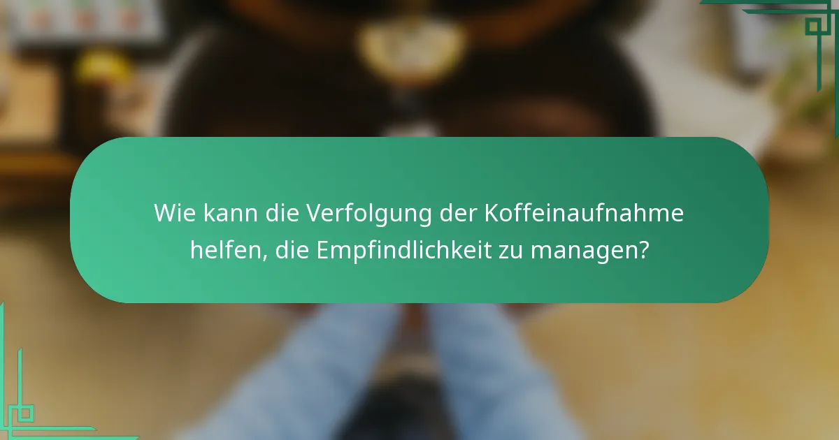 Wie kann die Verfolgung der Koffeinaufnahme helfen, die Empfindlichkeit zu managen?