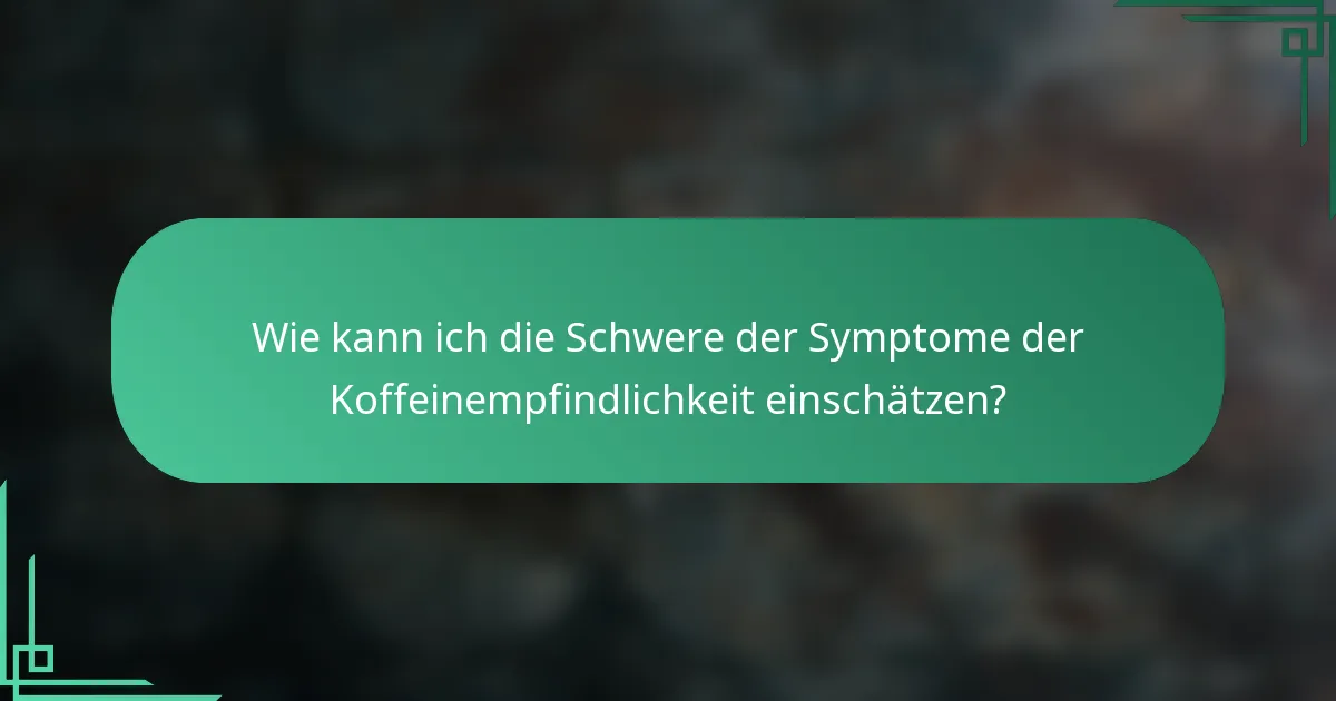 Wie kann ich die Schwere der Symptome der Koffeinempfindlichkeit einschätzen?