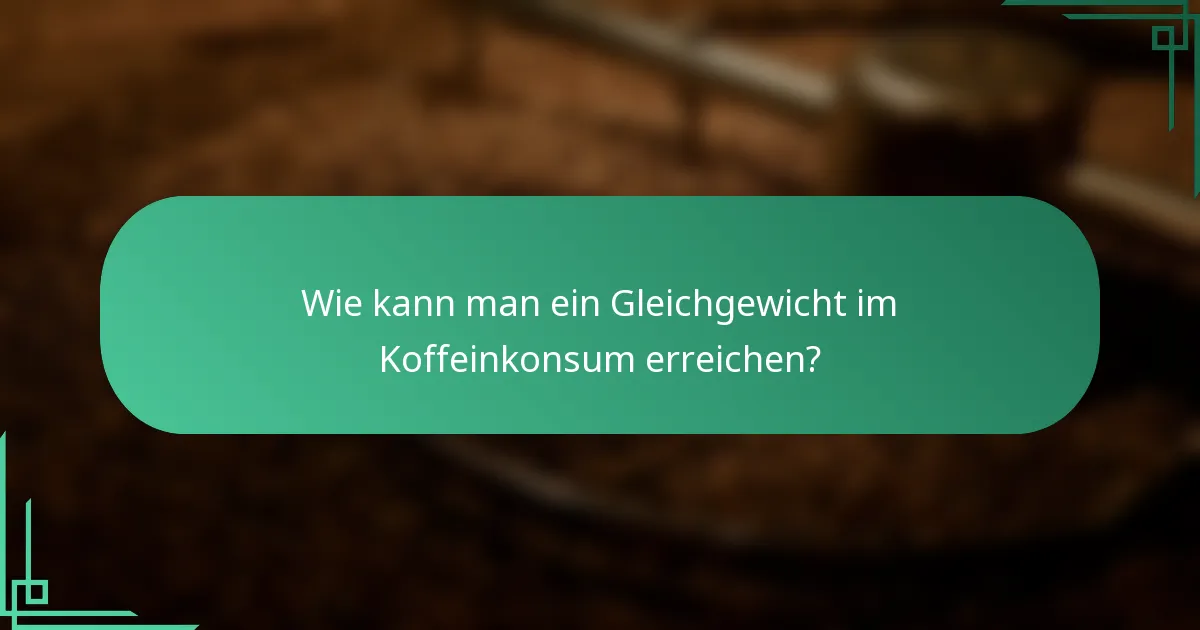 Wie kann man ein Gleichgewicht im Koffeinkonsum erreichen?