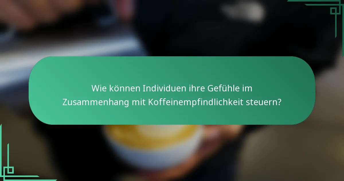 Wie können Individuen ihre Gefühle im Zusammenhang mit Koffeinempfindlichkeit steuern?