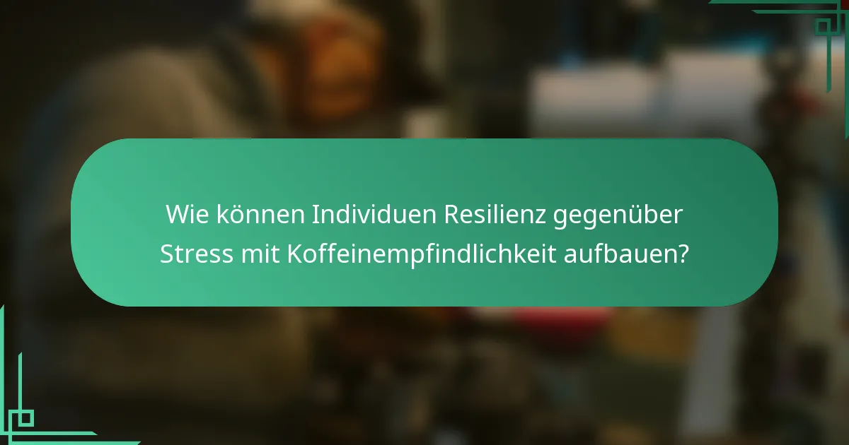 Wie können Individuen Resilienz gegenüber Stress mit Koffeinempfindlichkeit aufbauen?