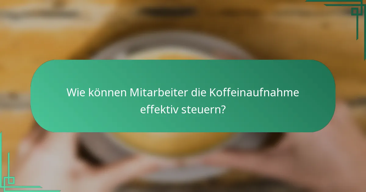 Wie können Mitarbeiter die Koffeinaufnahme effektiv steuern?