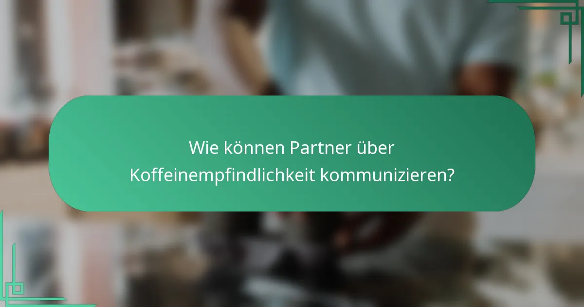 Wie können Partner über Koffeinempfindlichkeit kommunizieren?
