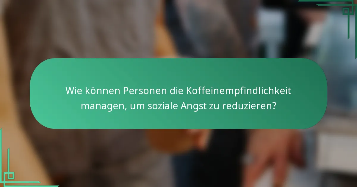 Wie können Personen die Koffeinempfindlichkeit managen, um soziale Angst zu reduzieren?