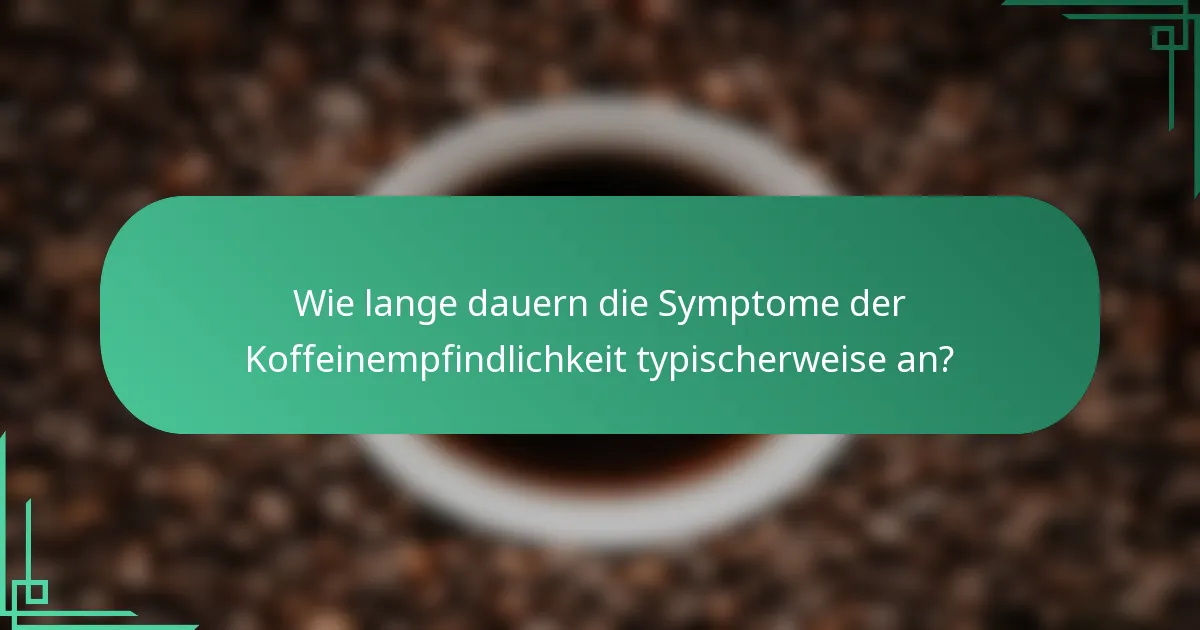 Wie lange dauern die Symptome der Koffeinempfindlichkeit typischerweise an?