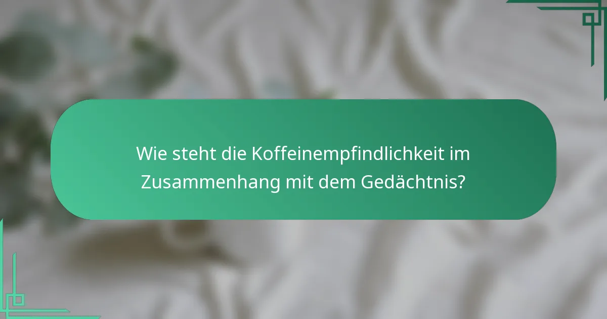 Wie steht die Koffeinempfindlichkeit im Zusammenhang mit dem Gedächtnis?