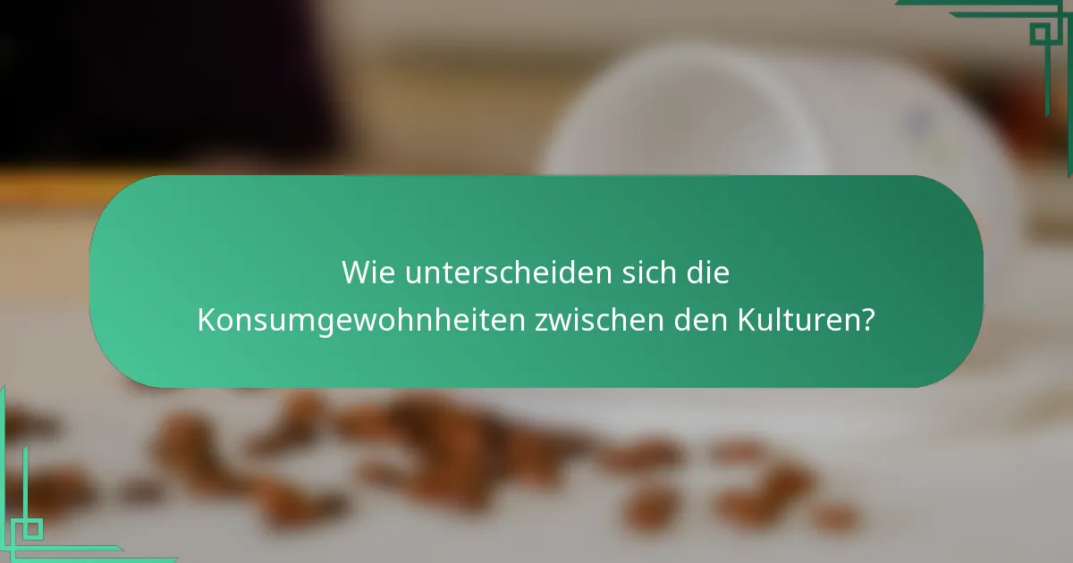 Wie unterscheiden sich die Konsumgewohnheiten zwischen den Kulturen?
