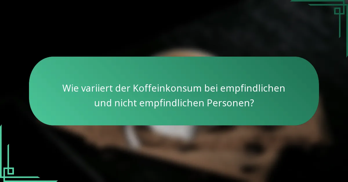 Wie variiert der Koffeinkonsum bei empfindlichen und nicht empfindlichen Personen?