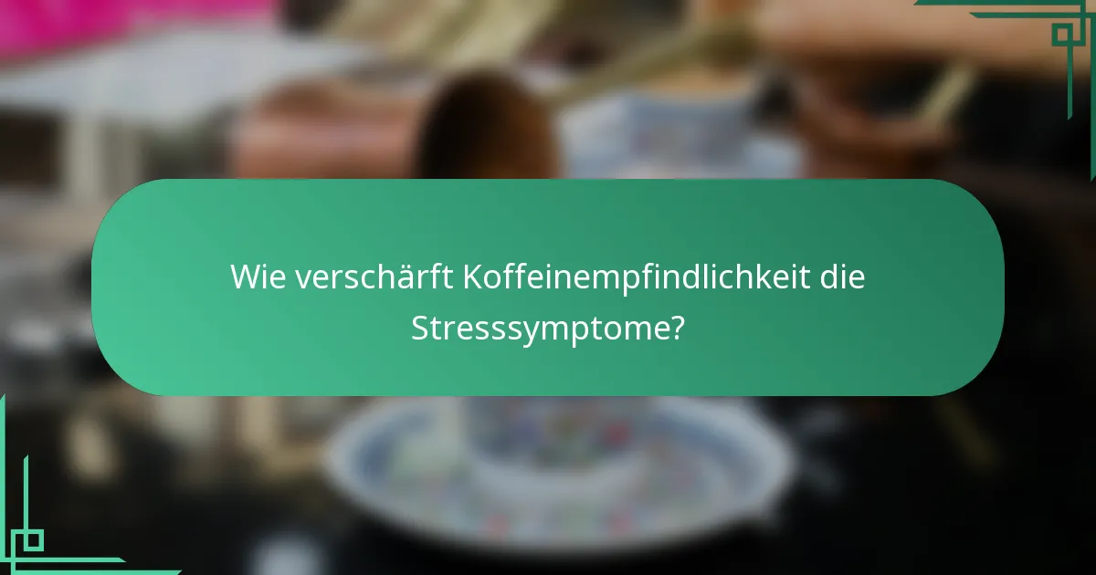Wie verschärft Koffeinempfindlichkeit die Stresssymptome?